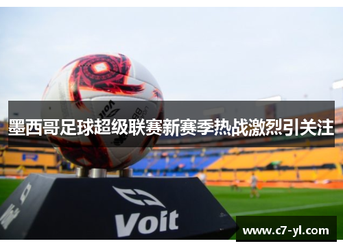 墨西哥足球超级联赛新赛季热战激烈引关注